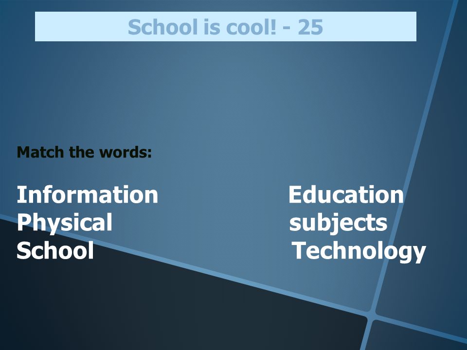 Match the words: Information Education Physical subjects School Technology School is cool! - 25