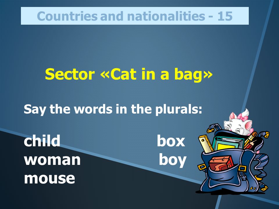 Sector «Cat in a bag» Say the words in the plurals: child box woman boy mouse Countries and nationalities - 15