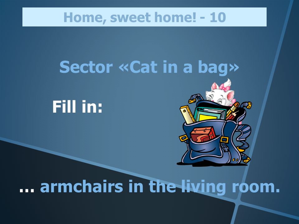Sector «Cat in a bag» Fill in: … armchairs in the living room. Home, sweet home! - 10