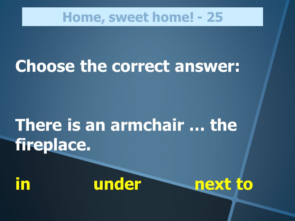 Choose the correct answer: There is an armchair … the fireplace.