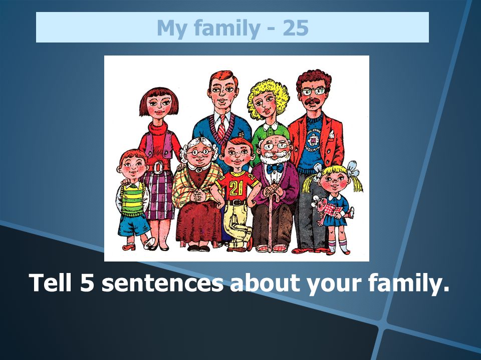 Tell 5 sentences about your family. My family - 25