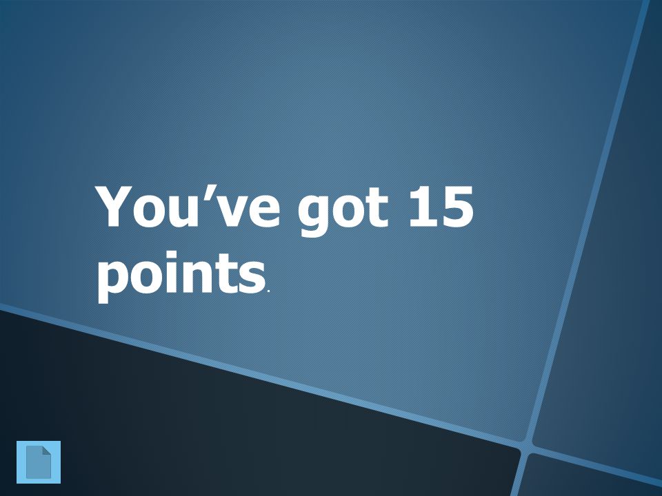 You’ve got 15 points.