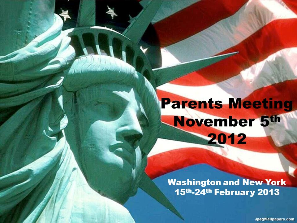 Washington and New York 15 th -24 th February 2013 Parents Meeting November 5 th 2012
