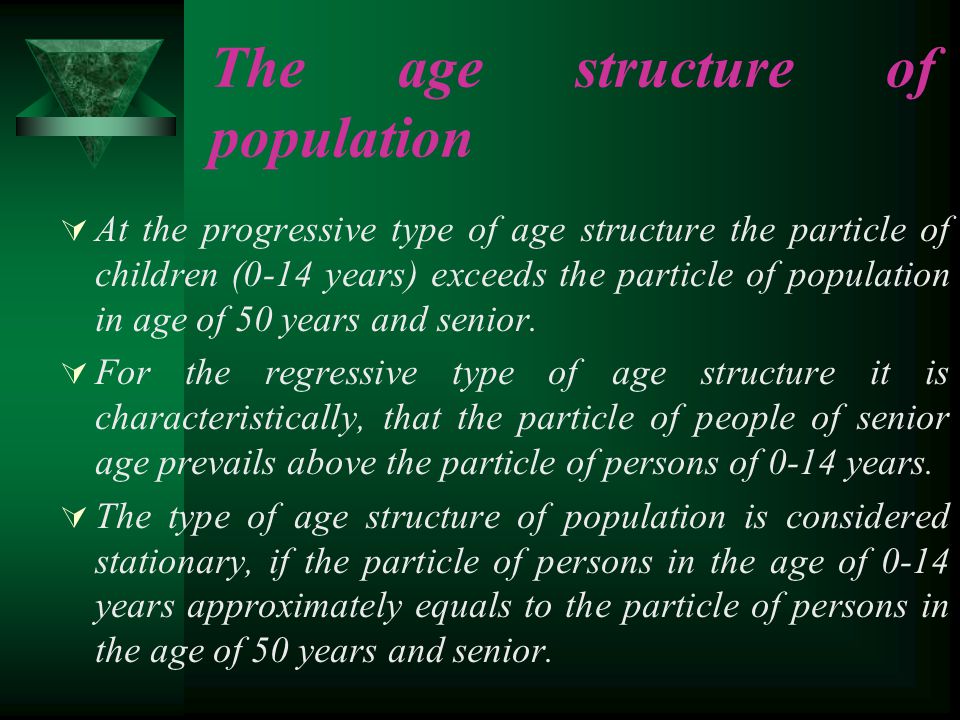The age structure of population  At the progressive type of age structure the particle of children (0-14 years) exceeds the particle of population in age of 50 years and senior.