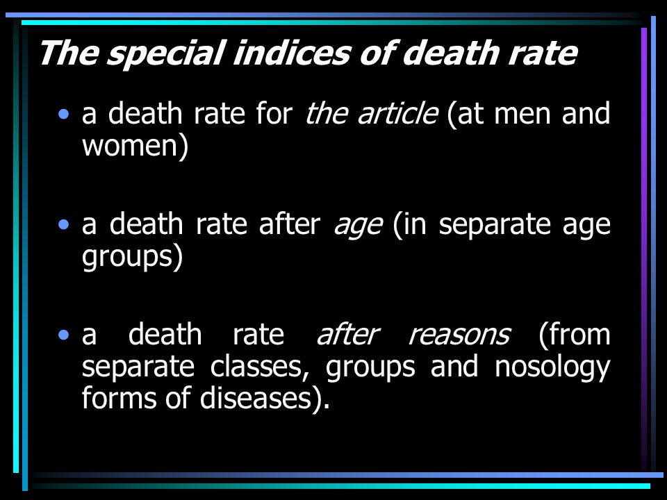 The special indices of death rate a death rate for the article (at men and women) a death rate after age (in separate age groups) a death rate after reasons (from separate classes, groups and nosology forms of diseases).