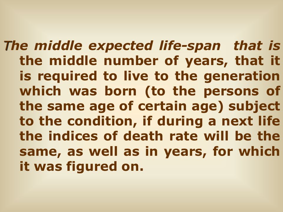 T The middle expected life-span that is the middle number of years, that it is required to live to the generation which was born (to the persons of the same age of certain age) subject to the condition, if during a next life the indices of death rate will be the same, as well as in years, for which it was figured on.