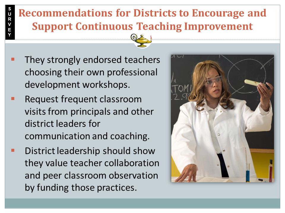 Recommendations for Districts to Encourage and Support Continuous Teaching Improvement  They strongly endorsed teachers choosing their own professional development workshops.