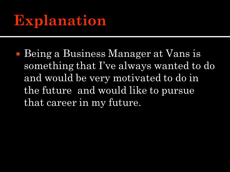  Being a Business Manager at Vans is something that I’ve always wanted to do and would be very motivated to do in the future and would like to pursue that career in my future.