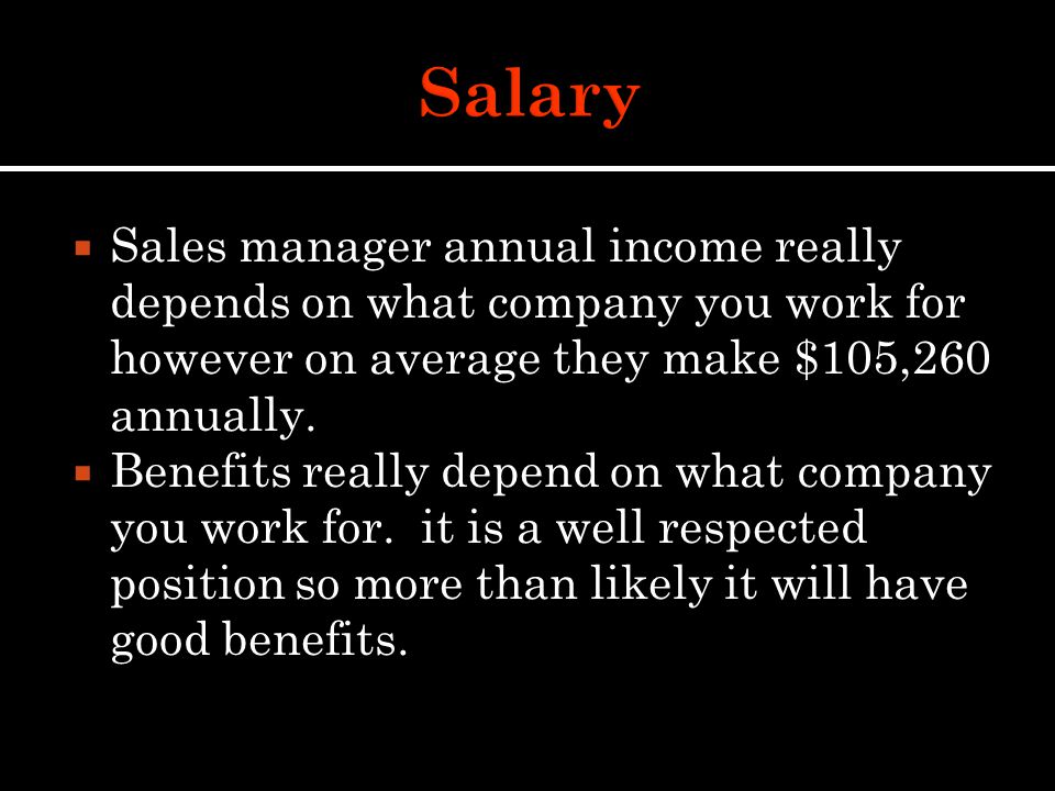  Sales manager annual income really depends on what company you work for however on average they make $105,260 annually.