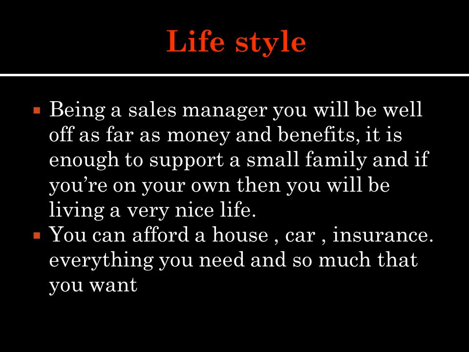  Being a sales manager you will be well off as far as money and benefits, it is enough to support a small family and if you’re on your own then you will be living a very nice life.