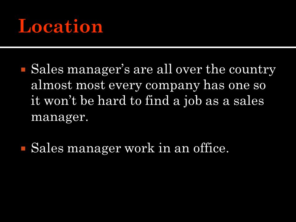  Sales manager’s are all over the country almost most every company has one so it won’t be hard to find a job as a sales manager.
