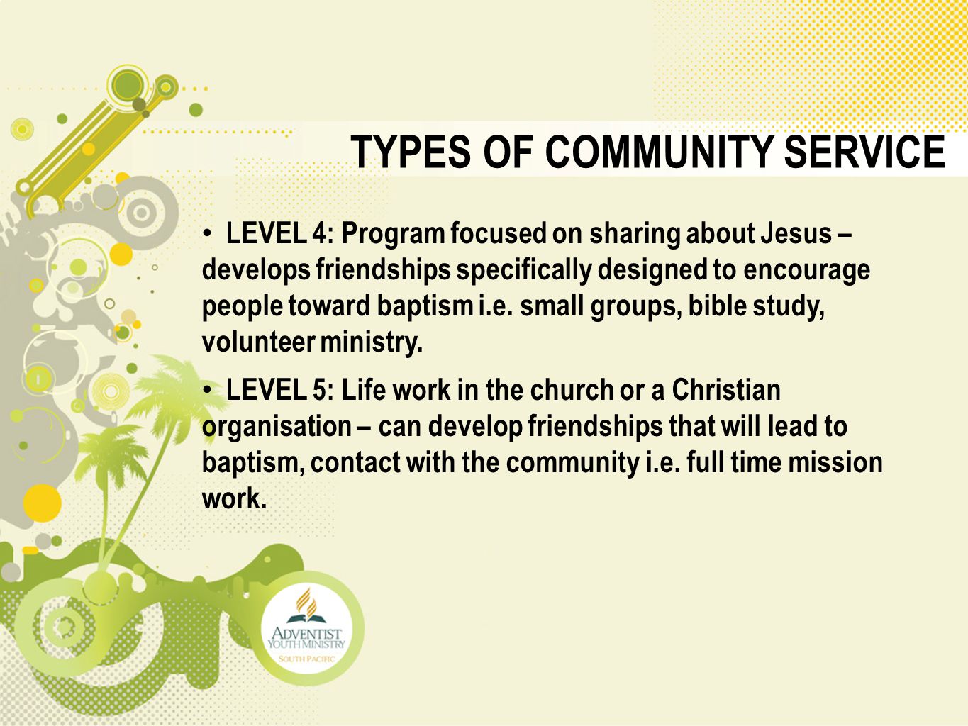 TYPES OF COMMUNITY SERVICE LEVEL 4: Program focused on sharing about Jesus – develops friendships specifically designed to encourage people toward baptism i.e.