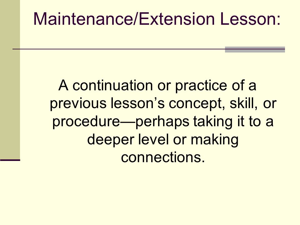 Maintenance/Extension Lesson: A continuation or practice of a previous lesson’s concept, skill, or procedure—perhaps taking it to a deeper level or making connections.