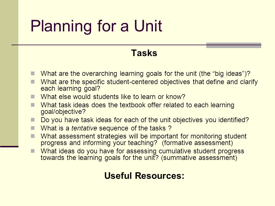 Planning for a Unit Tasks What are the overarching learning goals for the unit (the big ideas ).