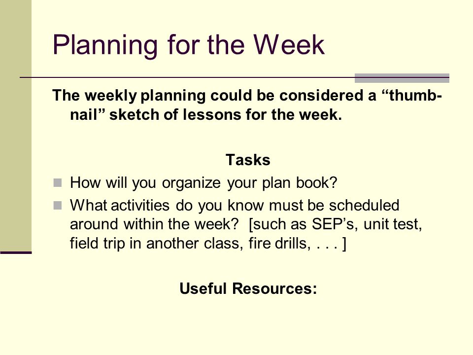 Planning for the Week The weekly planning could be considered a thumb- nail sketch of lessons for the week.