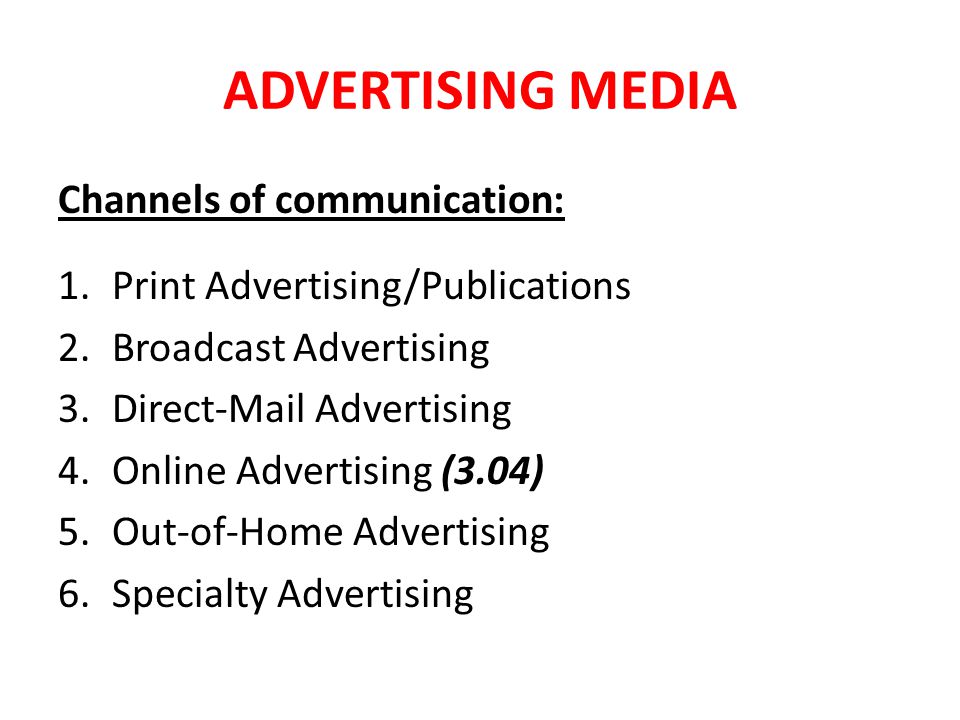 ADVERTISING MEDIA Channels of communication: 1.Print Advertising/Publications 2.Broadcast Advertising 3.Direct-Mail Advertising 4.Online Advertising (3.04) 5.Out-of-Home Advertising 6.Specialty Advertising