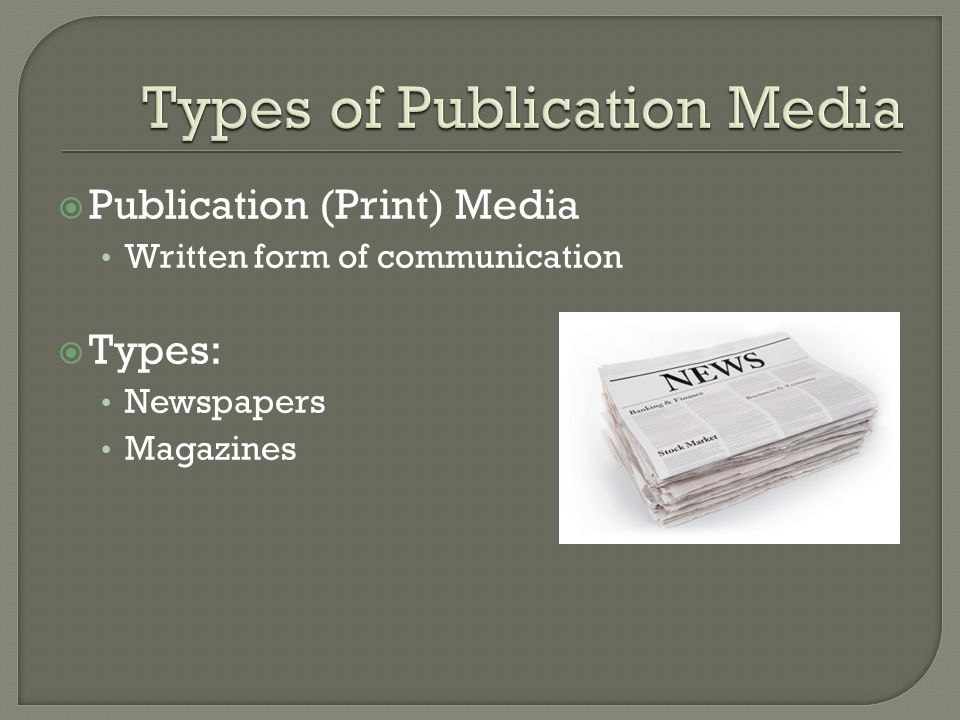  Publication (Print) Media Written form of communication  Types: Newspapers Magazines
