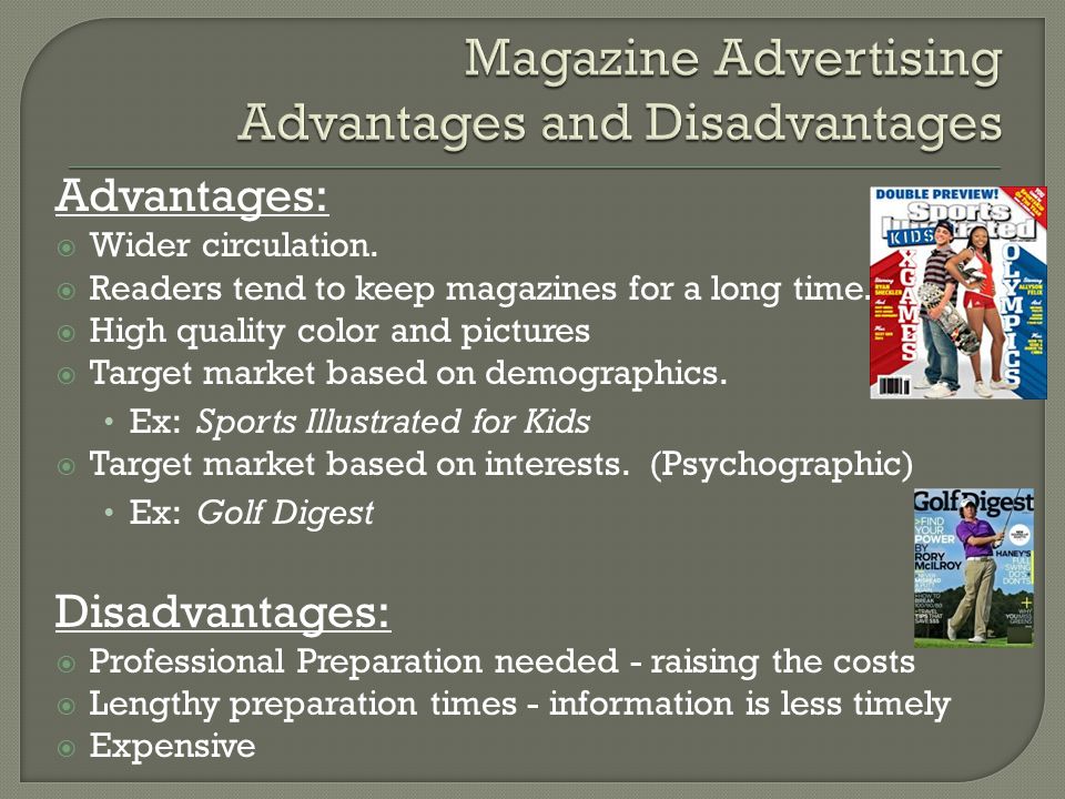Advantages:  Wider circulation.  Readers tend to keep magazines for a long time.