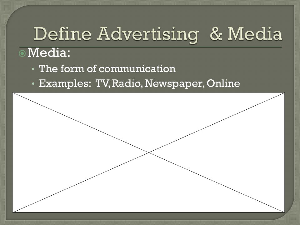  Media: The form of communication Examples: TV, Radio, Newspaper, Online
