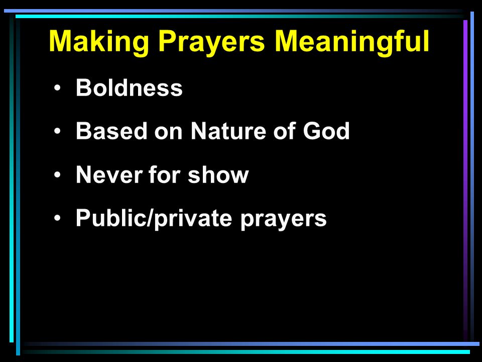 Making Prayers Meaningful Boldness Based on Nature of God Never for show Public/private prayers