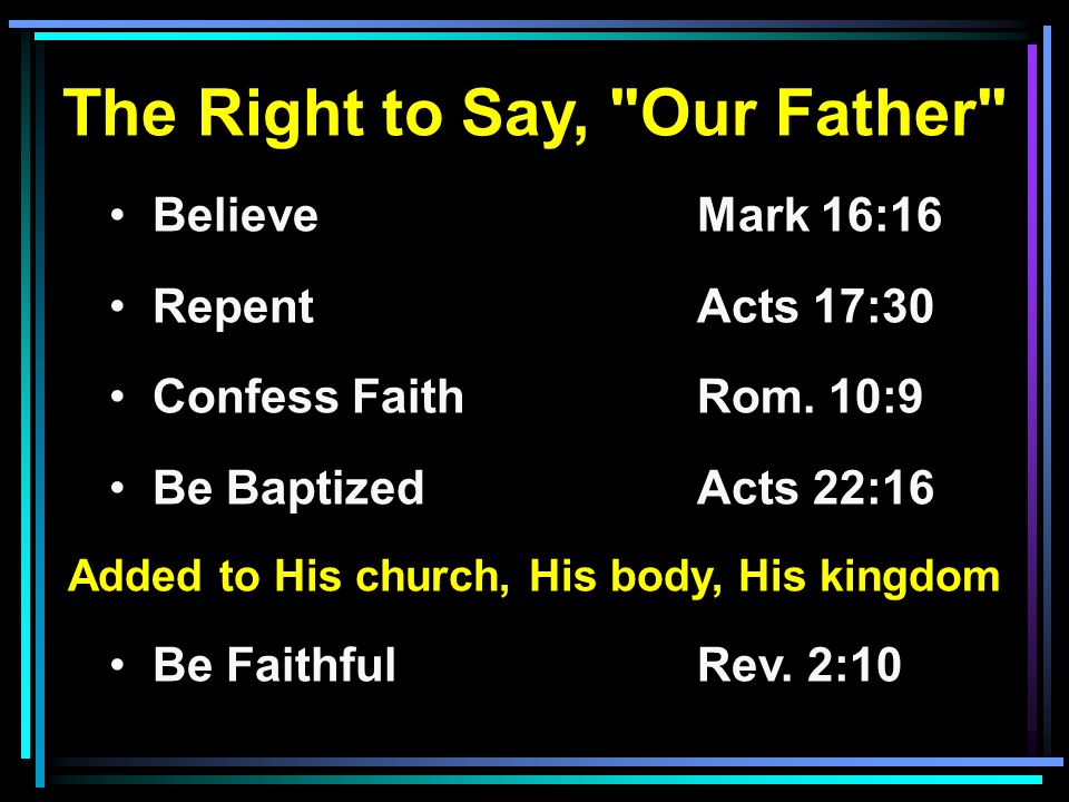The Right to Say, Our Father Believe Mark 16:16 RepentActs 17:30 Confess FaithRom.