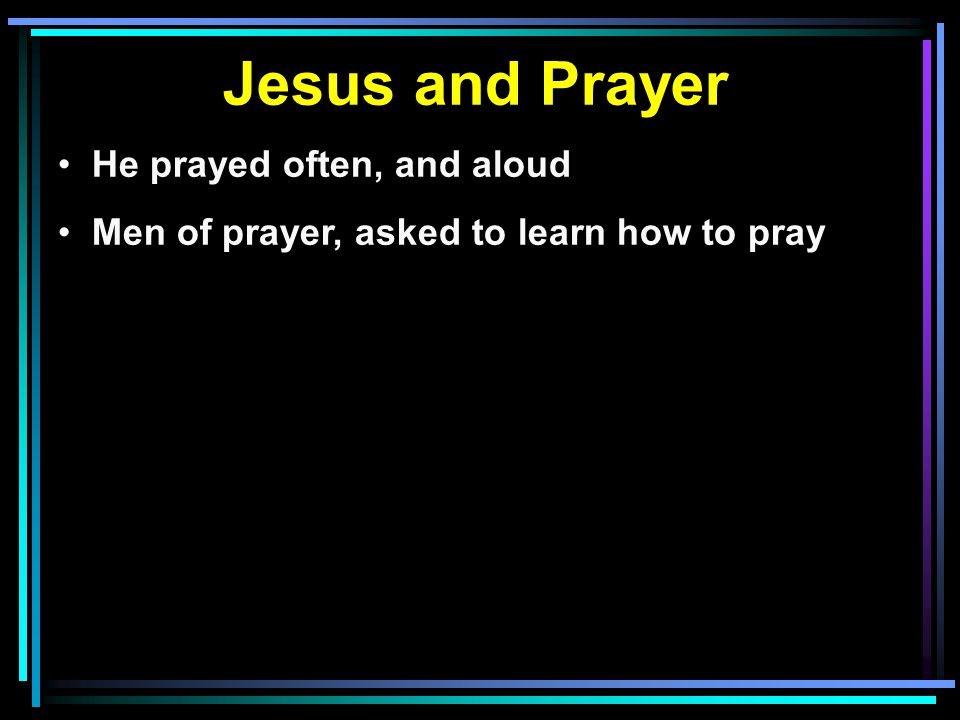 Jesus and Prayer He prayed often, and aloud Men of prayer, asked to learn how to pray