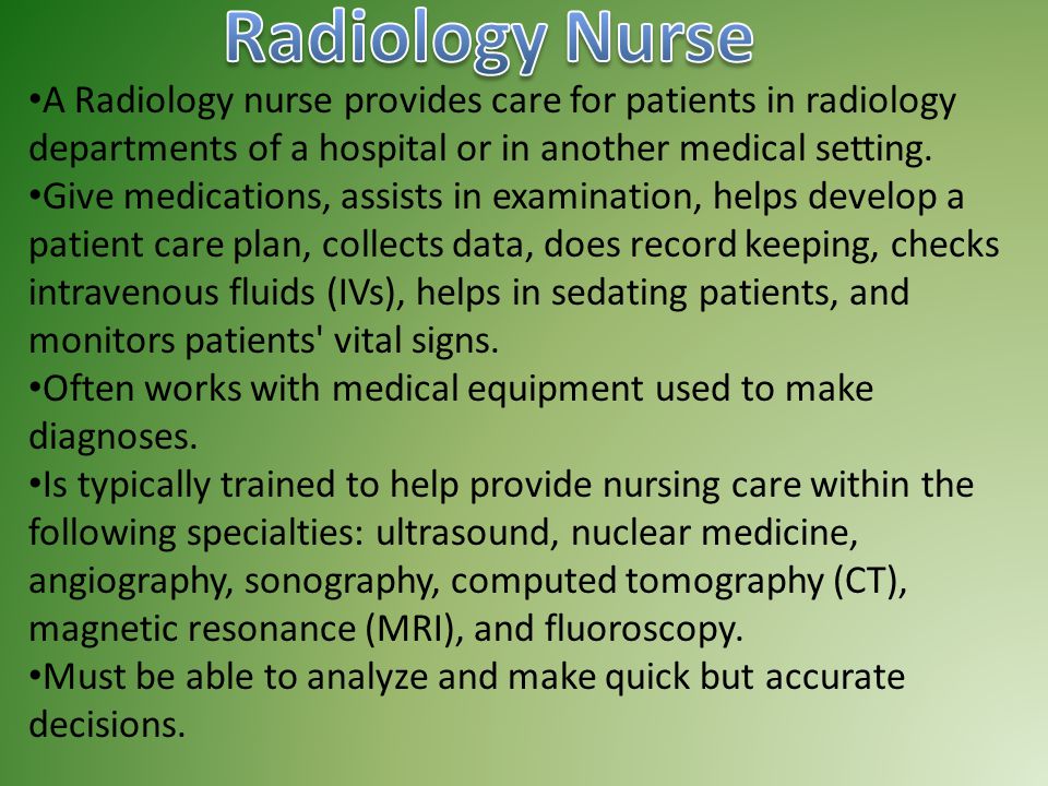 A Radiology nurse provides care for patients in radiology departments of a hospital or in another medical setting.