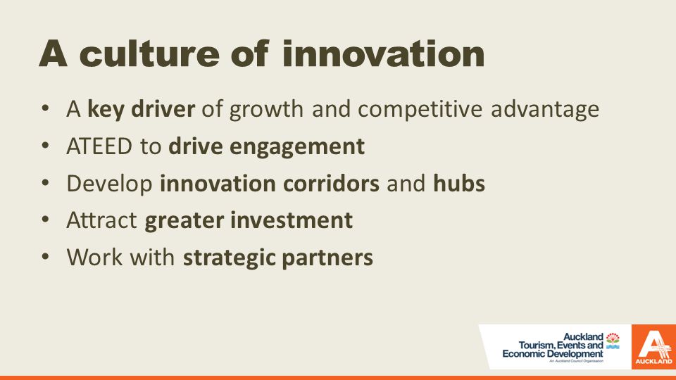 A culture of innovation A key driver of growth and competitive advantage ATEED to drive engagement Develop innovation corridors and hubs Attract greater investment Work with strategic partners
