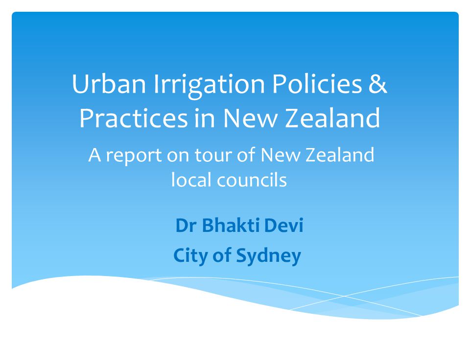 Urban Irrigation Policies & Practices in New Zealand A report on tour of New Zealand local councils Dr Bhakti Devi City of Sydney