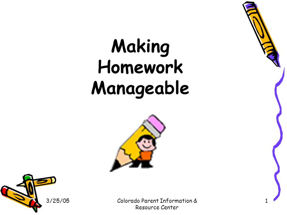 3/25/05Colorado Parent Information & Resource Center 1 Making Homework Manageable