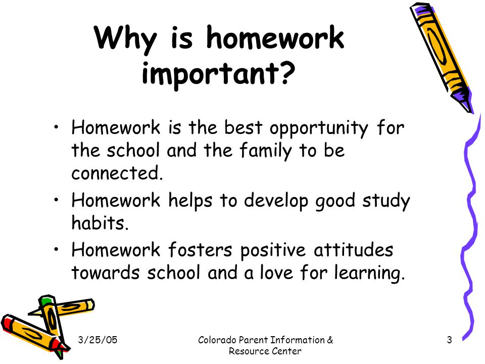 3/25/05Colorado Parent Information & Resource Center 3 Why is homework important.