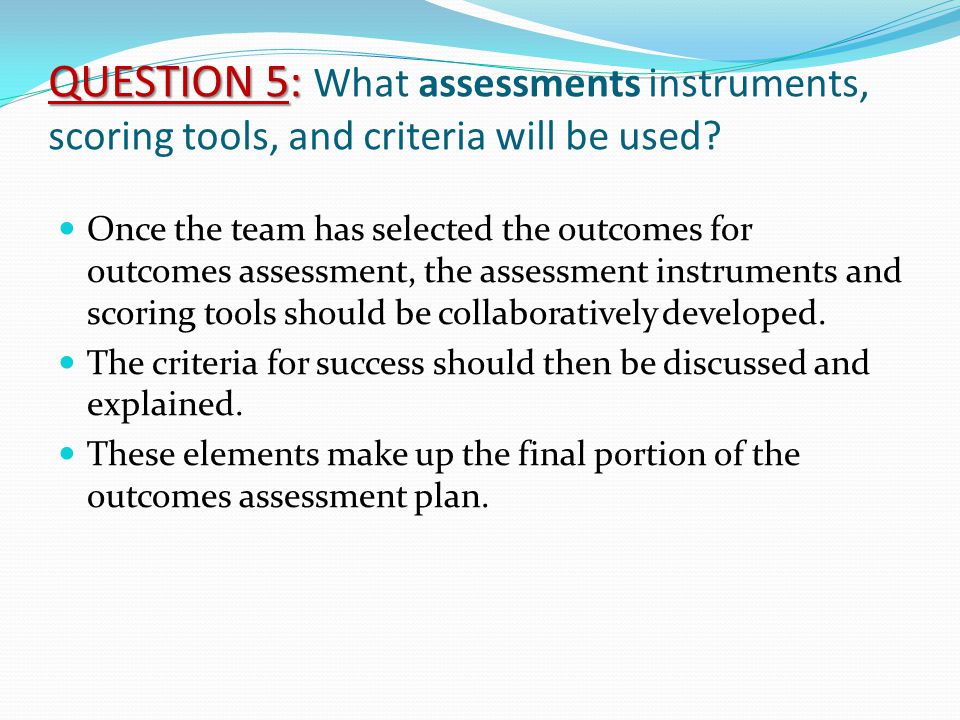 Once the team has selected the outcomes for outcomes assessment, the assessment instruments and scoring tools should be collaboratively developed.