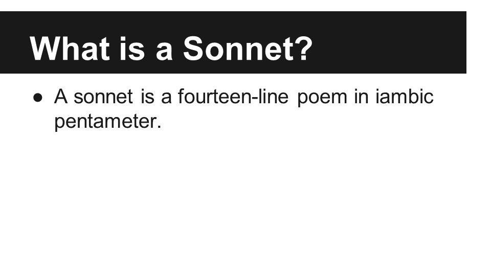 What is a Sonnet ●A sonnet is a fourteen-line poem in iambic pentameter.