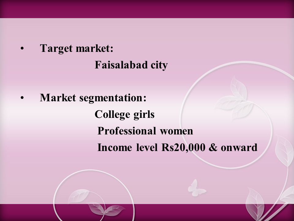 Target market: Faisalabad city Market segmentation: College girls Professional women Income level Rs20,000 & onward