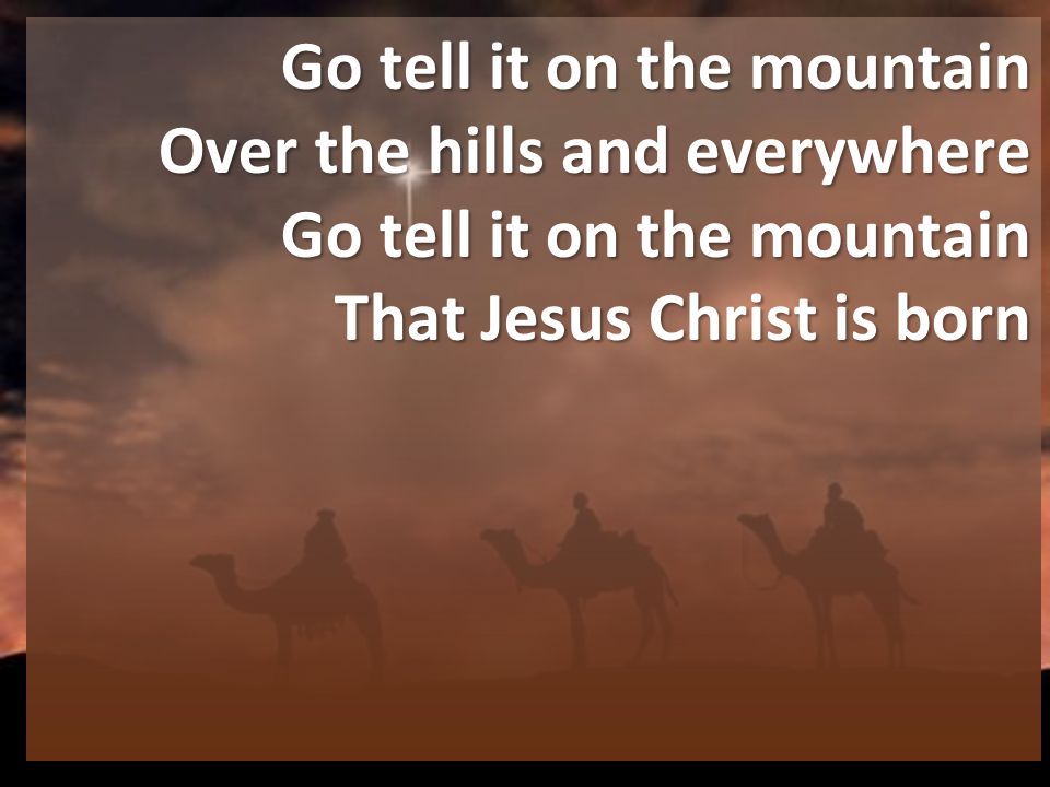 Go tell it on the mountain Over the hills and everywhere Go tell it on the mountain That Jesus Christ is born