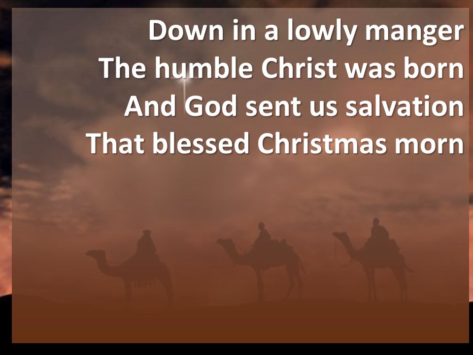 Down in a lowly manger The humble Christ was born And God sent us salvation That blessed Christmas morn