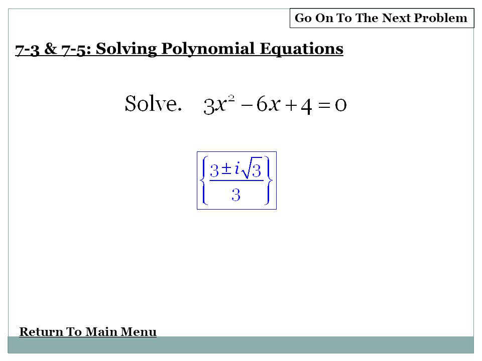 Return To Main Menu 7-3 & 7-5: Solving Polynomial Equations Go On To The Next Problem