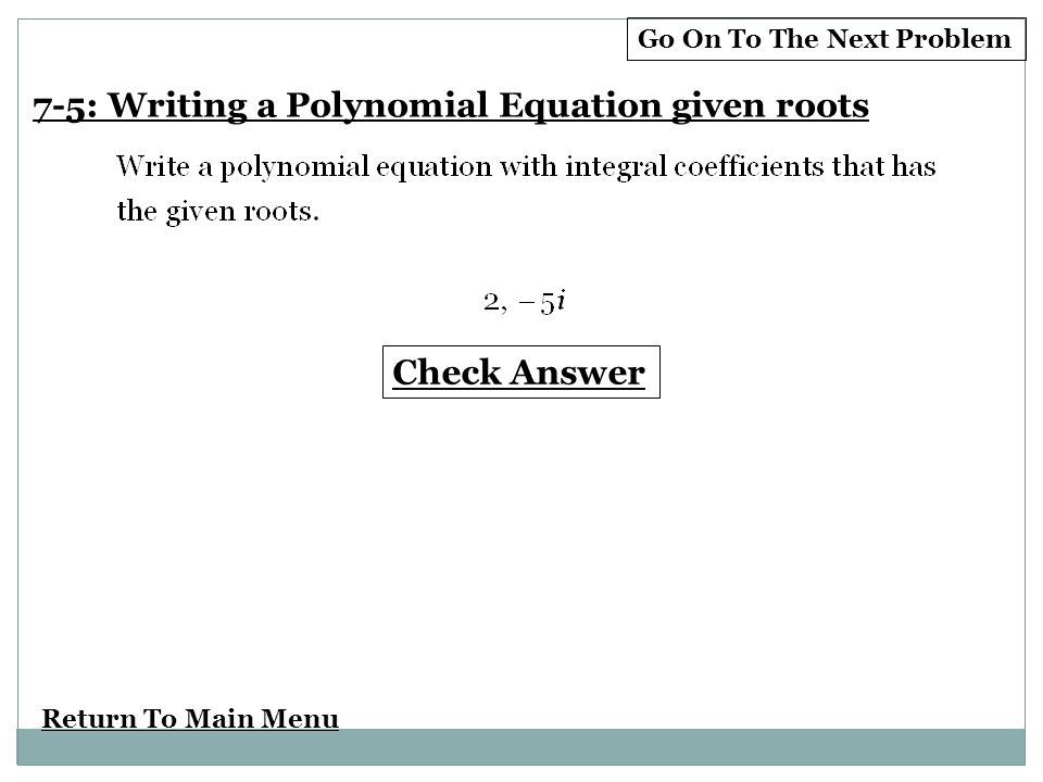Return To Main Menu Check Answer 7-5: Writing a Polynomial Equation given roots Go On To The Next Problem