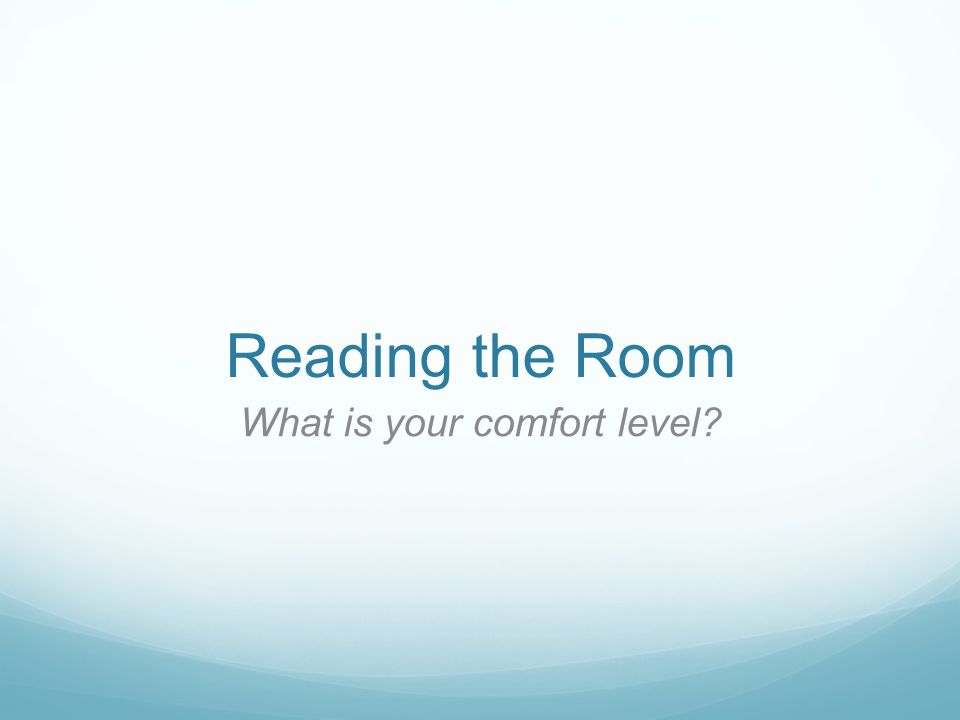 Reading the Room What is your comfort level