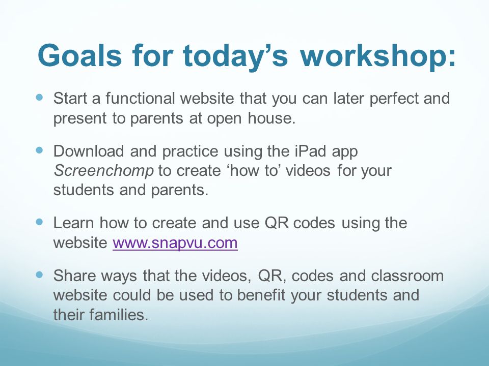 Goals for today’s workshop: Start a functional website that you can later perfect and present to parents at open house.