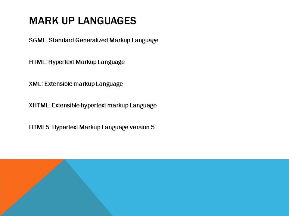 MARK UP LANGUAGES SGML: Standard Generalized Markup Language HTML: Hypertext Markup Language XML: Extensible markup Language XHTML: Extensible hypertext markup Language HTML5: Hypertext Markup Language version 5