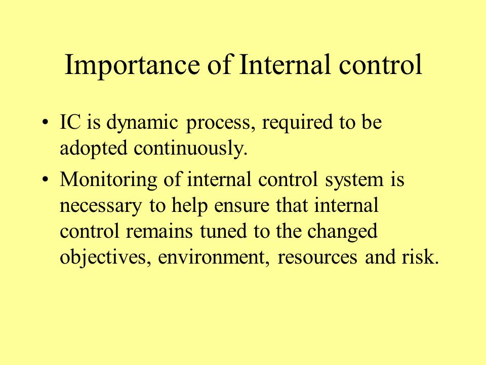 Importance of Internal control IC is dynamic process, required to be adopted continuously.