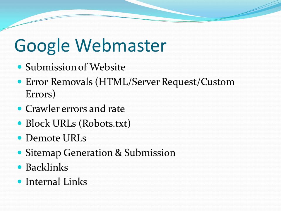 Google Webmaster Submission of Website Error Removals (HTML/Server Request/Custom Errors) Crawler errors and rate Block URLs (Robots.txt) Demote URLs Sitemap Generation & Submission Backlinks Internal Links