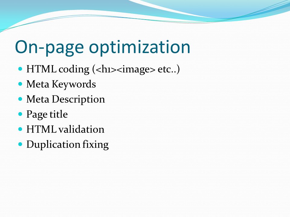 On-page optimization HTML coding ( etc..) Meta Keywords Meta Description Page title HTML validation Duplication fixing