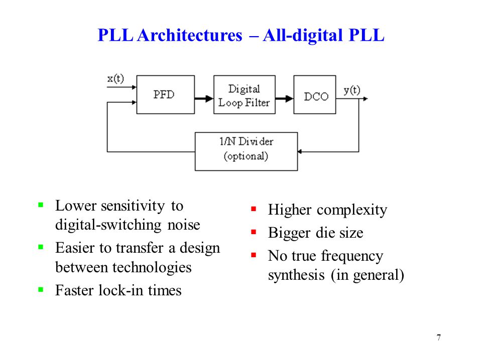 7 PLL Architectures – All-digital PLL  Lower sensitivity to digital-switching noise  Easier to transfer a design between technologies  Faster lock-in times  Higher complexity  Bigger die size  No true frequency synthesis (in general)