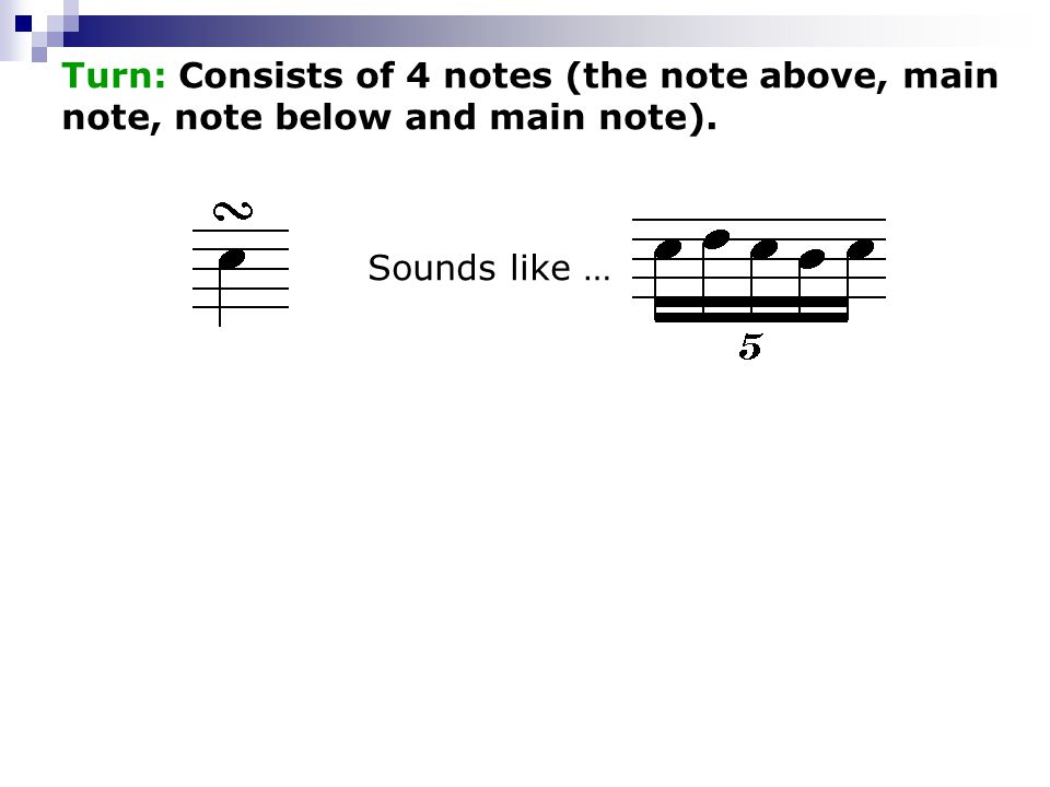 Turn: Consists of 4 notes (the note above, main note, note below and main note). Sounds like …