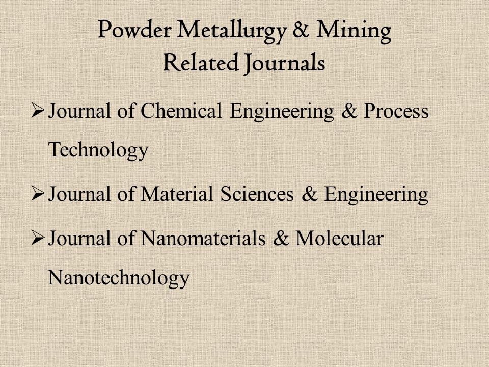 Powder Metallurgy & Mining Related Journals  Journal of Chemical Engineering & Process Technology  Journal of Material Sciences & Engineering  Journal of Nanomaterials & Molecular Nanotechnology