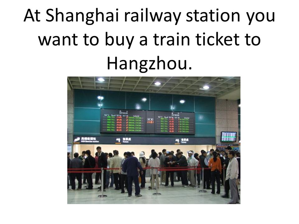 At Shanghai railway station you want to buy a train ticket to Hangzhou.