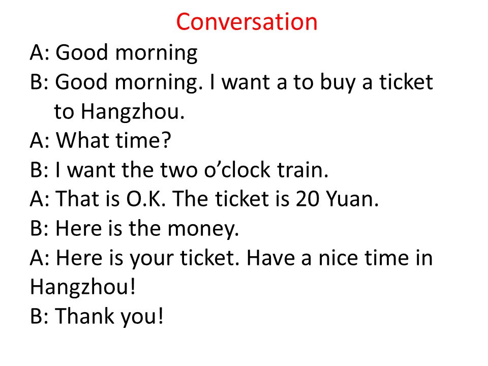 Conversation A: Good morning B: Good morning. I want a to buy a ticket to Hangzhou.
