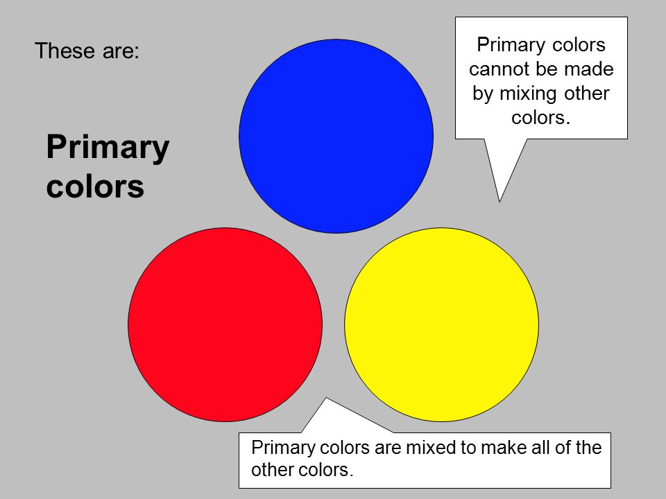 These are: Primary colors Primary colors cannot be made by mixing other colors.